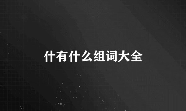 什有什么组词大全