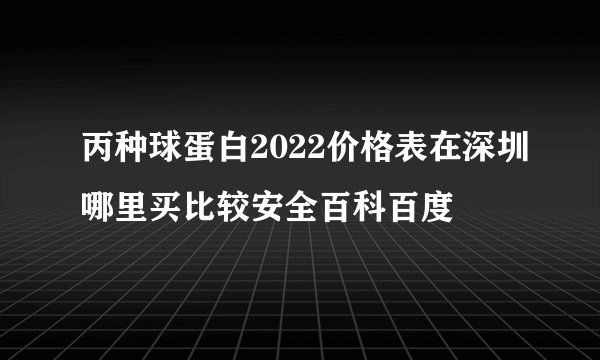 丙种球蛋白2022价格表在深圳哪里买比较安全百科百度
