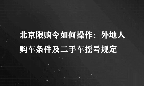 北京限购令如何操作：外地人购车条件及二手车摇号规定
