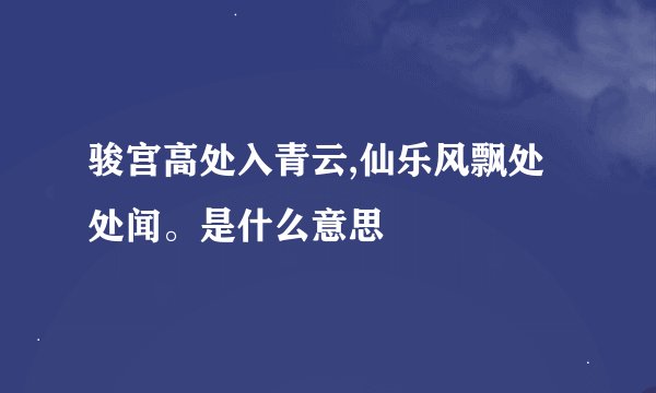 骏宫高处入青云,仙乐风飘处处闻。是什么意思