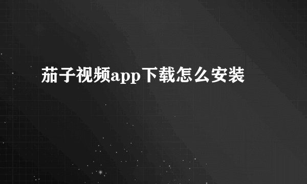 茄子视频app下载怎么安装