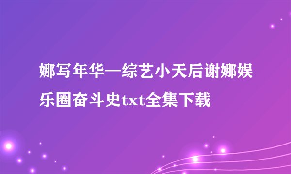娜写年华—综艺小天后谢娜娱乐圈奋斗史txt全集下载