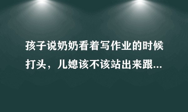 孩子说奶奶看着写作业的时候打头，儿媳该不该站出来跟奶奶沟通？