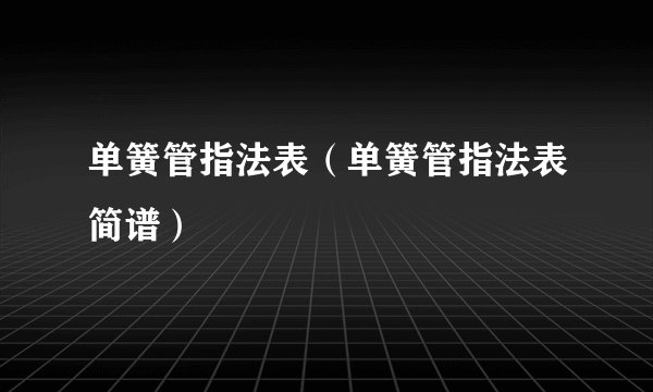 单簧管指法表（单簧管指法表简谱）