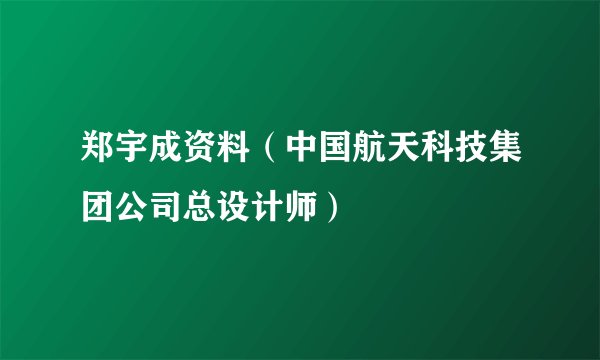 郑宇成资料（中国航天科技集团公司总设计师）