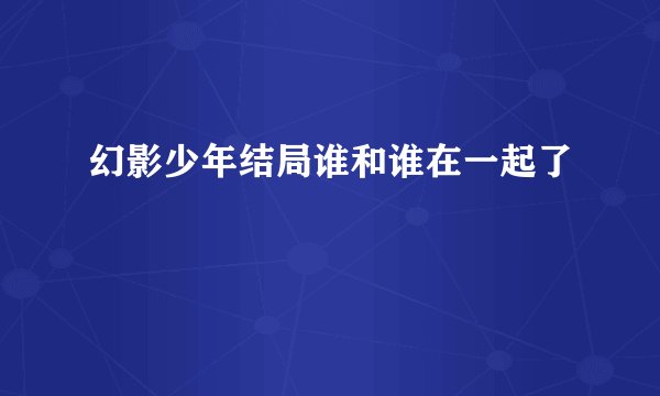 幻影少年结局谁和谁在一起了