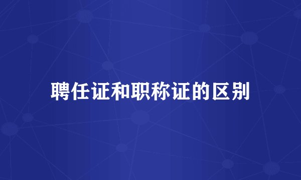 聘任证和职称证的区别