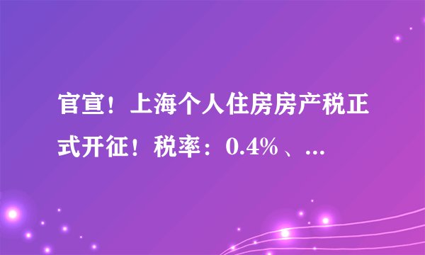 官宣！上海个人住房房产税正式开征！税率：0.4%、0.6%！哪类人影响最大....