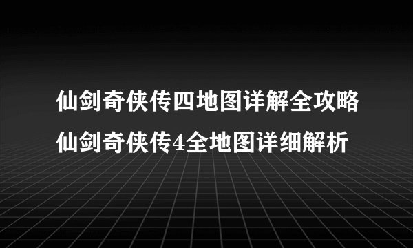 仙剑奇侠传四地图详解全攻略仙剑奇侠传4全地图详细解析