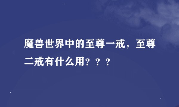 魔兽世界中的至尊一戒，至尊二戒有什么用？？？