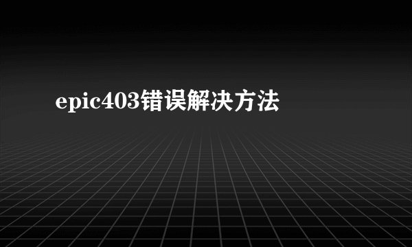 epic403错误解决方法