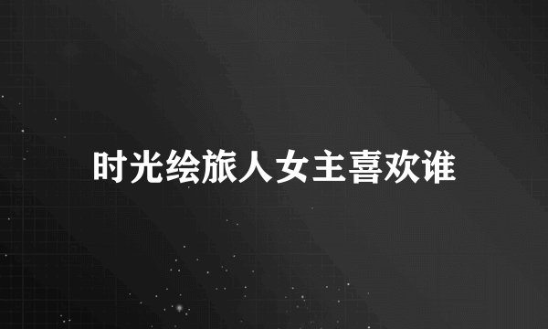 时光绘旅人女主喜欢谁