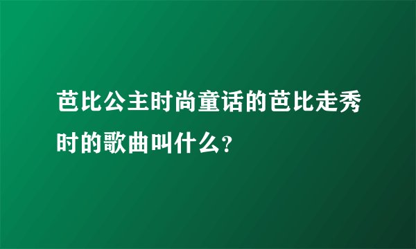 芭比公主时尚童话的芭比走秀时的歌曲叫什么？