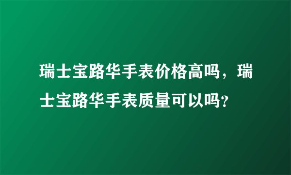 瑞士宝路华手表价格高吗，瑞士宝路华手表质量可以吗？