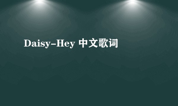 Daisy-Hey 中文歌词