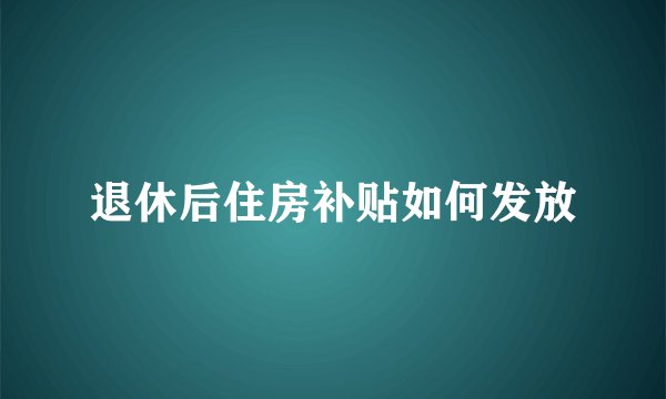 退休后住房补贴如何发放