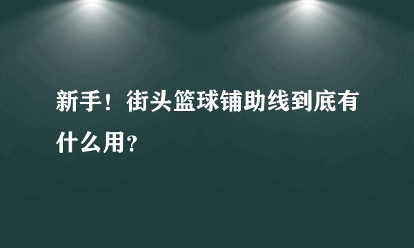 新手！街头篮球铺助线到底有什么用？