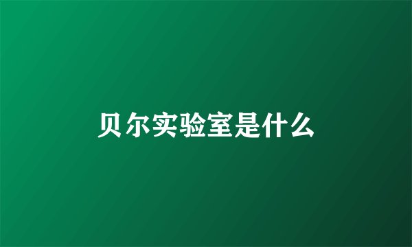 贝尔实验室是什么