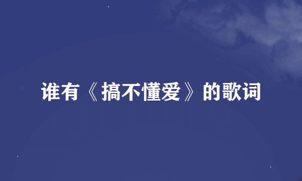 谁有《搞不懂爱》的歌词