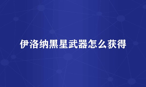 伊洛纳黑星武器怎么获得