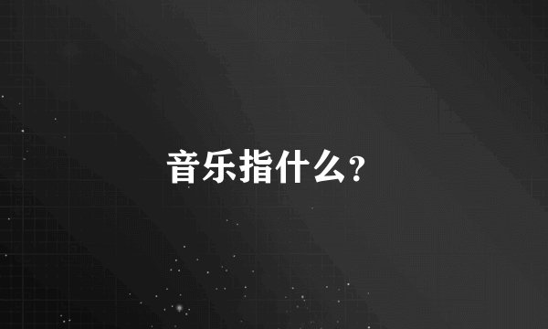 音乐指什么？