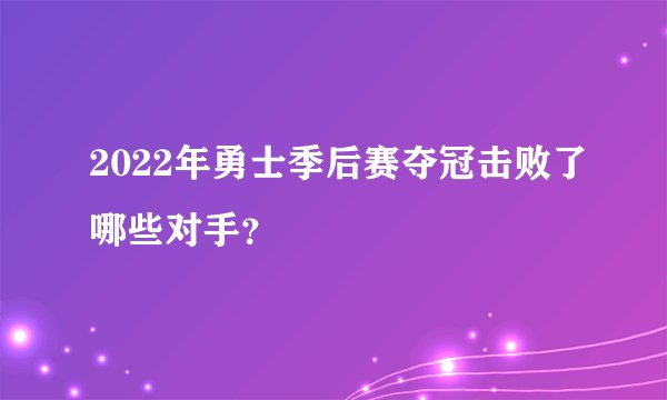 2022年勇士季后赛夺冠击败了哪些对手？