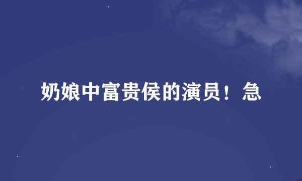 奶娘中富贵侯的演员！急