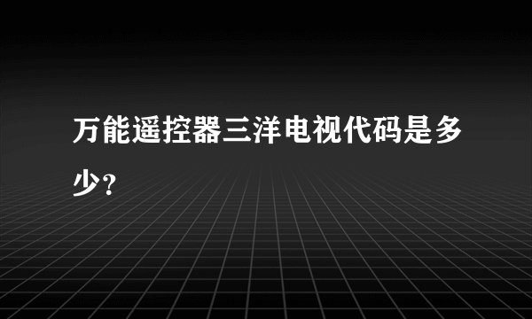 万能遥控器三洋电视代码是多少？