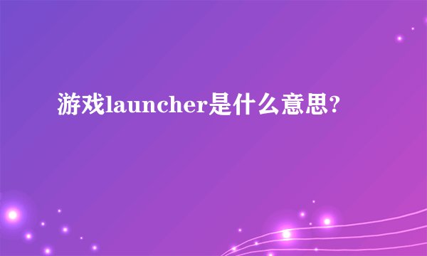 游戏launcher是什么意思?
