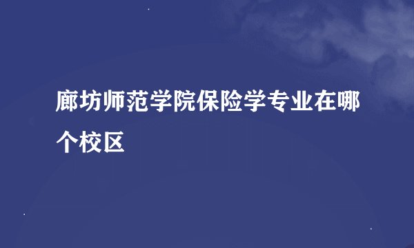 廊坊师范学院保险学专业在哪个校区