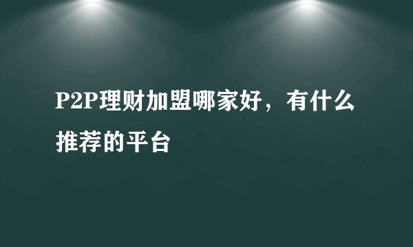 P2P理财加盟哪家好，有什么推荐的平台