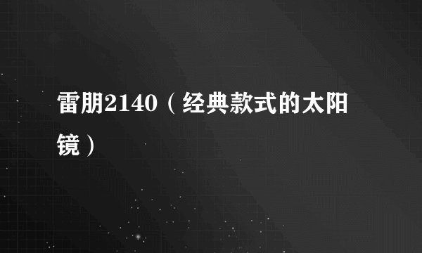 雷朋2140（经典款式的太阳镜）