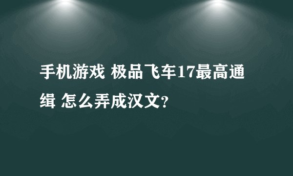 手机游戏 极品飞车17最高通缉 怎么弄成汉文？