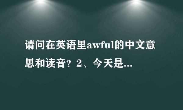 请问在英语里awful的中文意思和读音？2、今天是糟糕的一天（鬼天气）英语怎么说？