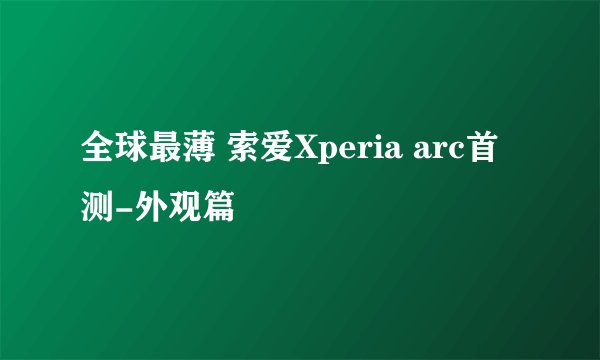 全球最薄 索爱Xperia arc首测-外观篇
