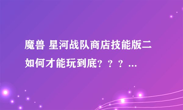 魔兽 星河战队商店技能版二  如何才能玩到底？？？  我只能玩到第三个BOSS