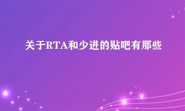 关于RTA和少进的贴吧有那些