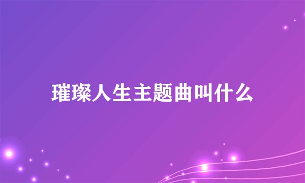 璀璨人生主题曲叫什么