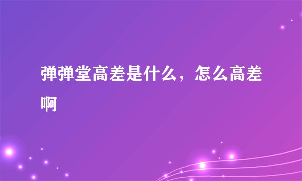 弹弹堂高差是什么，怎么高差啊