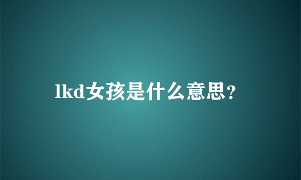 lkd女孩是什么意思？