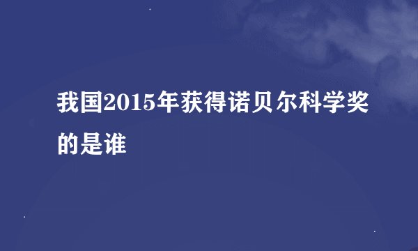 我国2015年获得诺贝尔科学奖的是谁