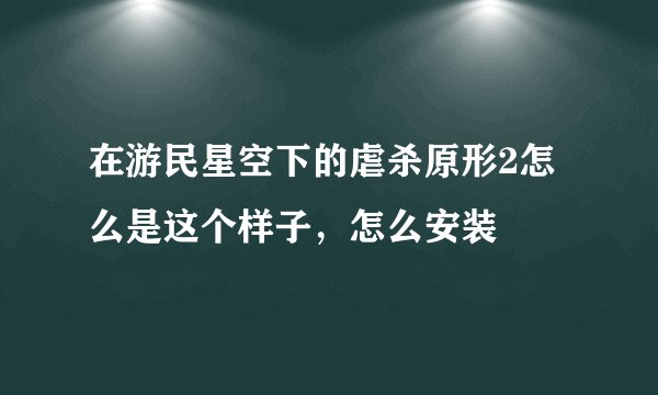 在游民星空下的虐杀原形2怎么是这个样子，怎么安装