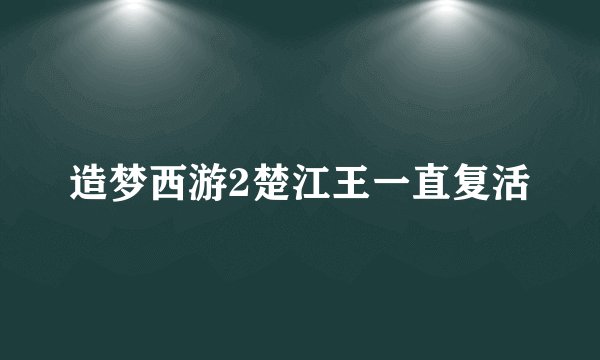 造梦西游2楚江王一直复活