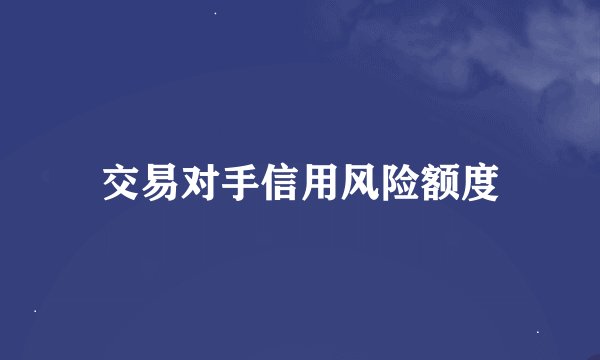 交易对手信用风险额度