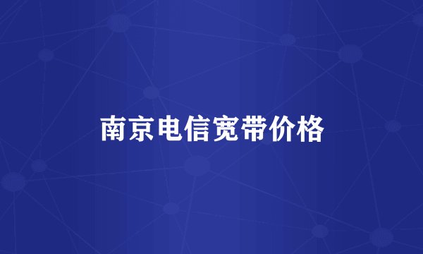 南京电信宽带价格
