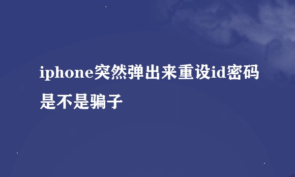 iphone突然弹出来重设id密码是不是骗子