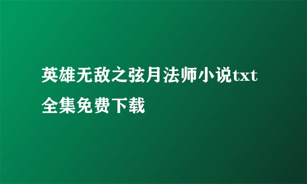 英雄无敌之弦月法师小说txt全集免费下载