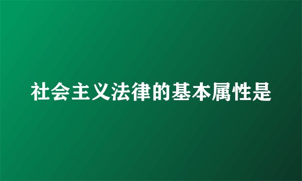 社会主义法律的基本属性是
