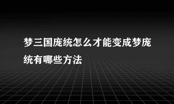 梦三国庞统怎么才能变成梦庞统有哪些方法