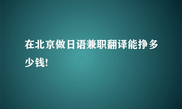在北京做日语兼职翻译能挣多少钱!